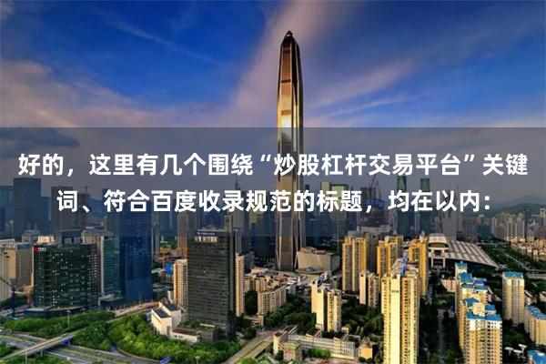 好的，这里有几个围绕“炒股杠杆交易平台”关键词、符合百度收录规范的标题，均在以内：